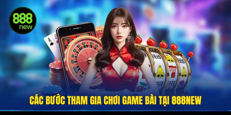 Các bước tham gia chơi tại game bài trên 888NEW nhanh chóng