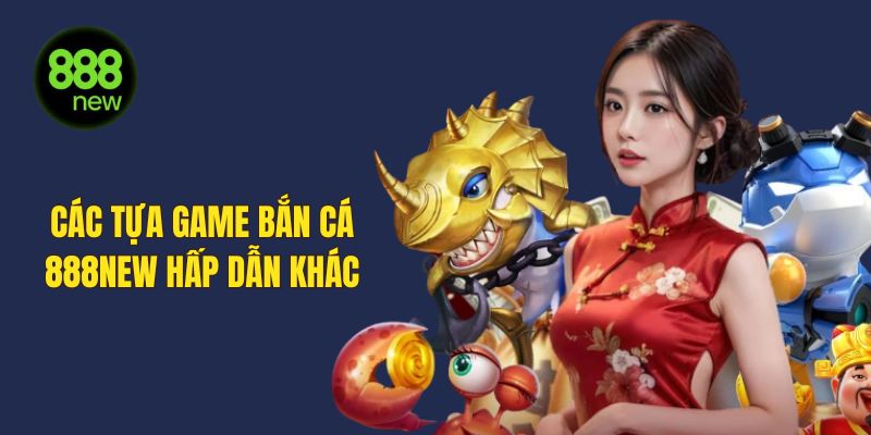 Các tựa game bắn cá hấp dẫn khác tại 888NEW
