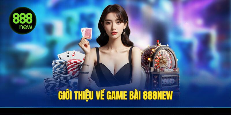 Đôi nét về game bài 888NEW