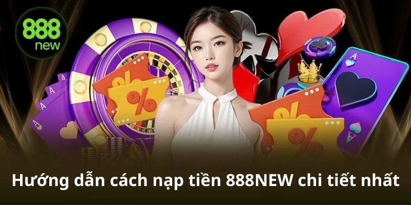 Hướng dẫn các bước nạp tiền vào 888NEW bằng tài khoản ngân hàng và ví điện tử