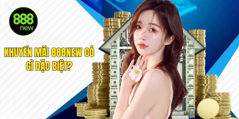 Khuyến mãi 888NEW mang đến nhiều cơ hội nhận thưởng lớn