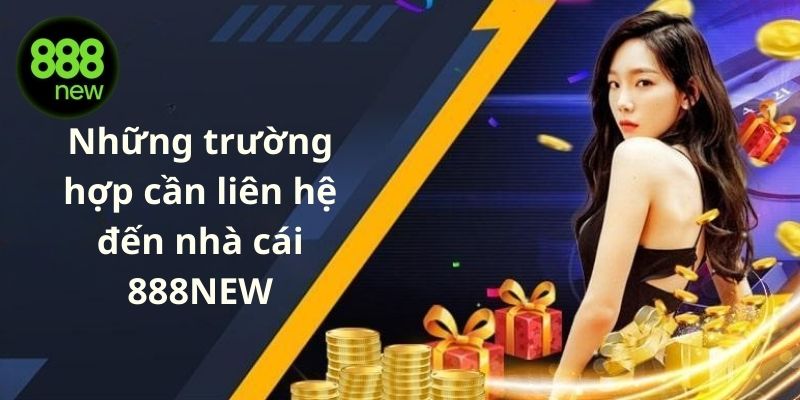 Những trường hợp cần liên hệ đến nhà cái 888NEW
